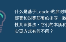 什么是基于Leader的非对等部署和对等部署的多写一致性共识算法，它们的本质和实现方式有何不同？