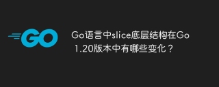 Go语言中slice底层结构在Go 1.20版本中有哪些变化？