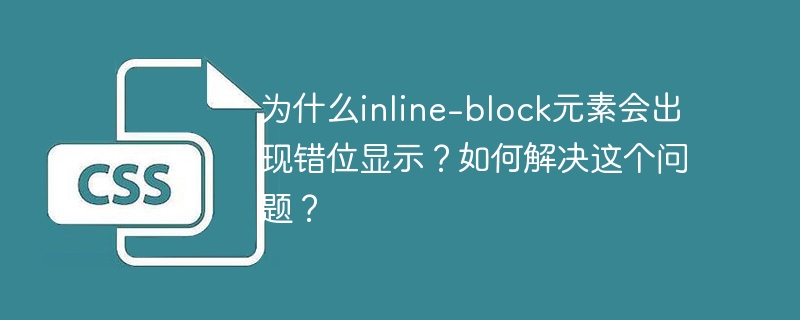 为什么inline-block元素会出现错位显示？如何解决这个问题？-小浪学习网