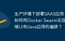 生产环境下部署SAAS应用：如何用Docker Swarm实现前端UI和Java应用的编排？