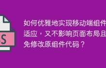 如何优雅地实现移动端组件自适应，又不影响页面布局且避免修改原组件代码？