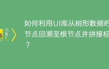 如何利用UI库从树形数据的末节点回溯至根节点并拼接标签？