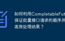如何利用CompletableFuture保证批量接口请求的顺序并高效处理结果？
