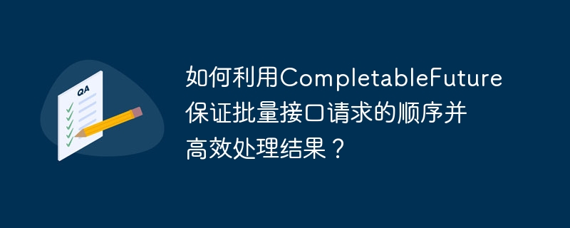 如何利用CompletableFuture保证批量接口请求的顺序并高效处理结果？-小浪学习网