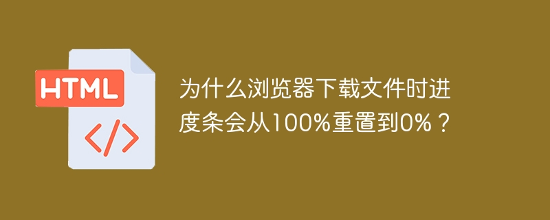 为什么浏览器下载文件时进度条会从100%重置到0%？-小浪学习网