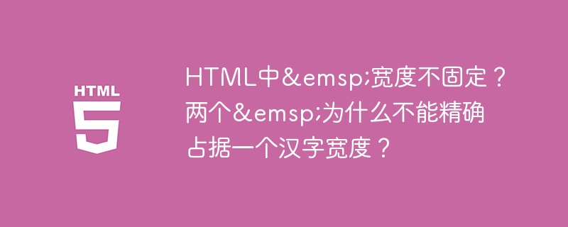 HTML中&emsp;宽度不固定？两个&emsp;为什么不能精确占据一个汉字宽度？-小浪学习网