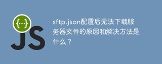 sftp.json配置後無法下載服務器文件的原因和解決方法是什麼？