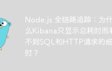 Node.js 全链路追踪：为什么Kibana只显示总耗时而看不到SQL和HTTP请求的细分耗时？
