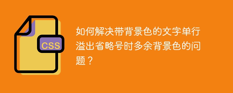 如何解决带背景色的文字单行溢出省略号时多余背景色的问题？-小浪学习网