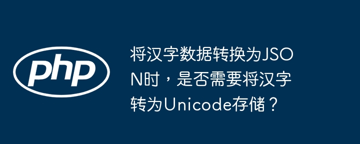 將漢字數據轉換為JSON時，是否需要將漢字轉為Unicode存儲？-小浪學習網