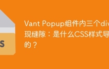 Vant Popup组件内三个div出现缝隙：是什么CSS样式导致的？