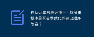 在Java单线程环境下，指令重排序是否会导致代码输出顺序改变？