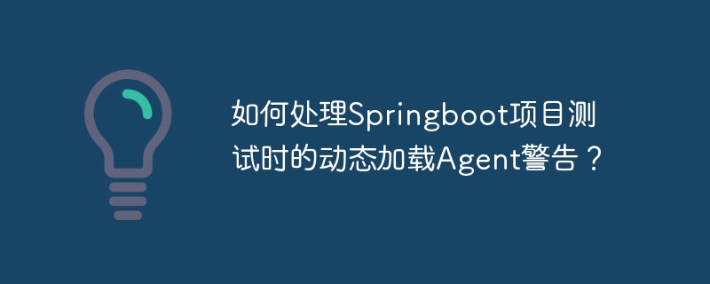 如何处理Springboot项目测试时的动态加载Agent警告？-小浪学习网