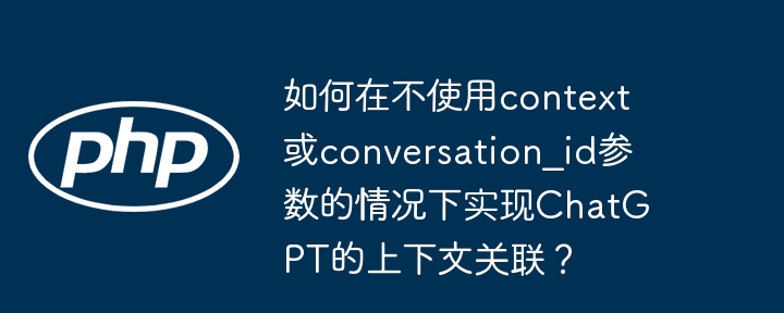 如何在不使用context或conversation_id参数的情况下实现ChatGPT的上下文关联？