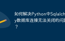 如何解决Python中Sqlalchemy数据库连接无法关闭的问题？