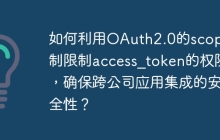 如何利用OAuth2.0的scope机制限制access_token的权限，确保跨公司应用集成的安全性？