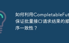 如何利用CompletableFuture保证批量接口请求结果的顺序一致性？