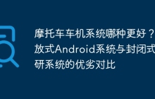 摩托车车机系统哪种更好？开放式Android系统与封闭式自研系统的优劣对比