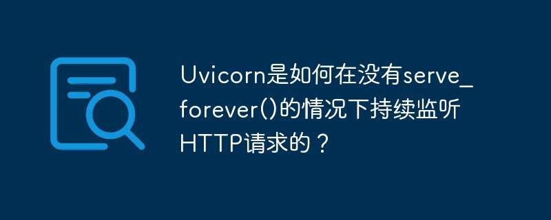 Uvicorn是如何在没有serve_forever()的情况下持续监听HTTP请求的？-小浪学习网