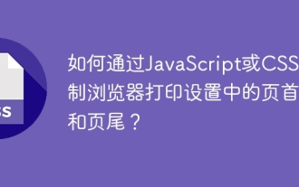 Bagaimana untuk mengawal bahagian atas dan akhir halaman dalam tetapan percetakan penyemak imbas melalui JavaScript atau CSS?