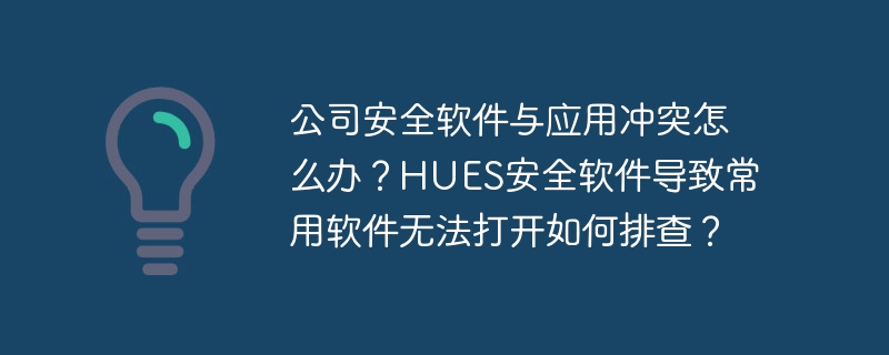公司安全軟件與應用沖突怎么辦？HUES安全軟件導致常用軟件無法打開如何排查？-小浪學習網