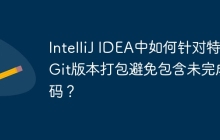 IntelliJ IDEA中如何针对特定Git版本打包避免包含未完成代码？