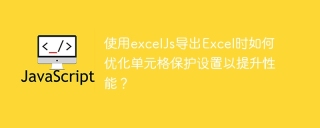 使用excelJs导出Excel时如何优化单元格保护设置以提升性能？