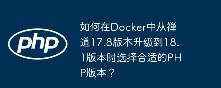 如何在Docker中从禅道17.8版本升级到18.1版本时选择合适的PHP版本？-小浪学习网