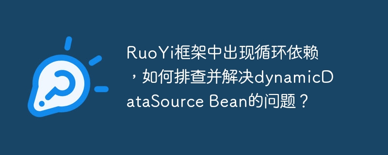 RuoYi框架中出現循環依賴，如何排查并解決dynamicDataSource Bean的問題？-小浪學習網