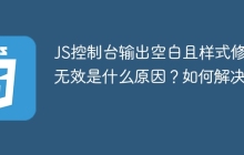 JS控制台输出空白且样式修改无效是什么原因？如何解决？