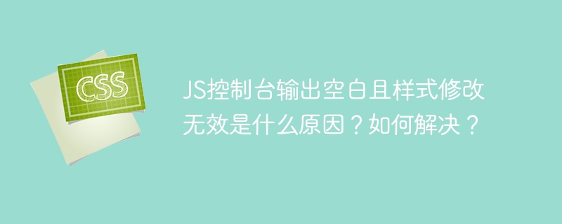 JS控制台输出空白且样式修改无效是什么原因？如何解决？-小浪学习网