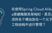 在使用Spring Cloud Alibaba搭建微服务架构时，是否必须将各个模块放在一个父子工程结构中进行管理？
