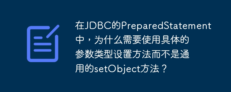 在JDBC的PreparedStatement中，为什么需要使用具体的参数类型设置方法而不是通用的setObject方法？