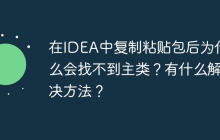 在IDEA中复制粘贴包后为什么会找不到主类？有什么解决方法？