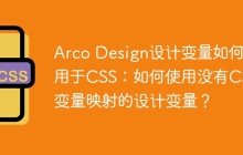 Arco Design设计变量如何应用于CSS：如何使用没有CSS变量映射的设计变量？