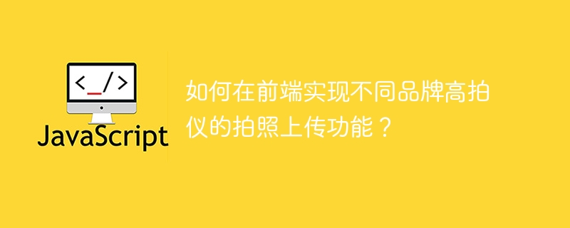 如何在前端實現不同品牌高拍儀的拍照上傳功能？-小浪學習網