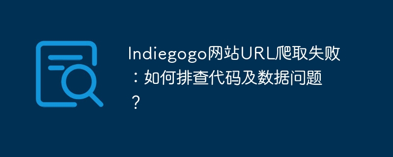 Indiegogo網站URL爬取失敗：如何排查代碼及數據問題？-小浪學習網