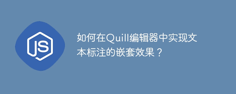 如何在Quill编辑器中实现文本标注的嵌套效果？-小浪学习网