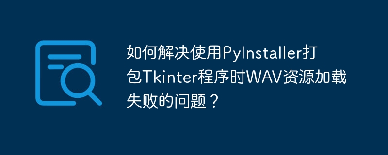 如何解决使用PyInstaller打包Tkinter程序时WAV资源加载失败的问题？-小浪学习网