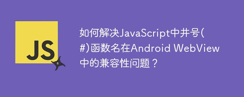 如何解决JavaScript中井号(#)函数名在Android WebView中的兼容性问题？-小浪学习网