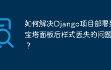 如何解决Django项目部署到宝塔面板后样式丢失的问题？