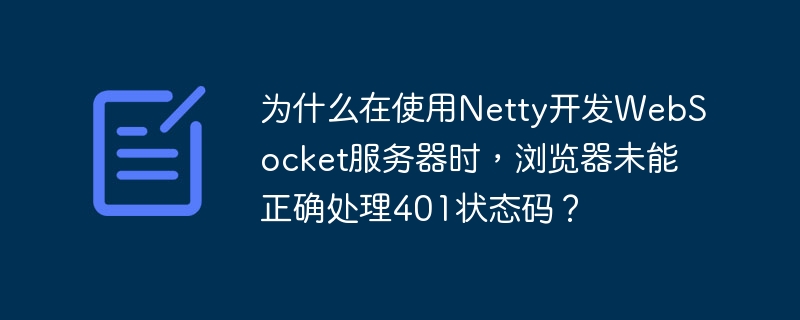 为什么在使用Netty开发WebSocket服务器时，浏览器未能正确处理401状态码？-小浪学习网