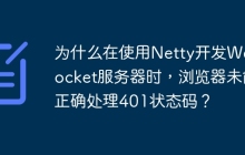 为什么在使用Netty开发WebSocket服务器时，浏览器未能正确处理401状态码？