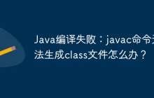 Java编译失败：javac命令无法生成class文件怎么办？