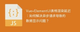 Vue ElementUI表格渲染延迟:如何解决异步请求导致的数据显示问题?