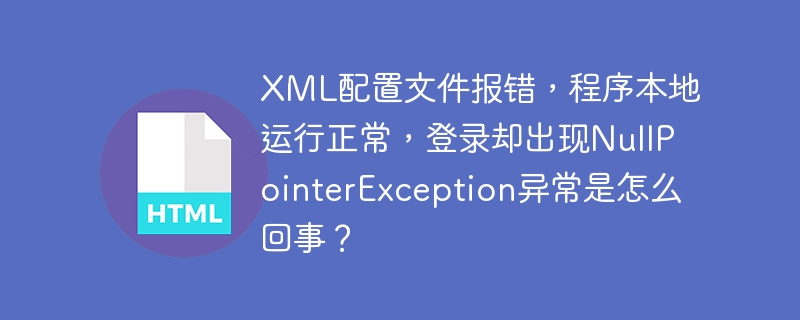 XML配置文件报错，程序本地运行正常，登录却出现NullPointerException异常是怎么回事？