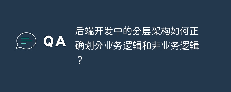后端开发中的分层架构如何正确划分业务逻辑和非业务逻辑？-小浪学习网