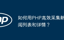 如何用PHP高效采集新闻列表和详情？