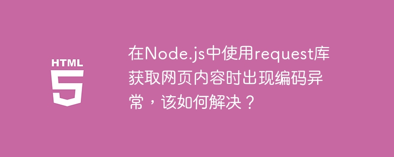 在Node.js中使用request库获取网页内容时出现编码异常，该如何解决？-小浪学习网