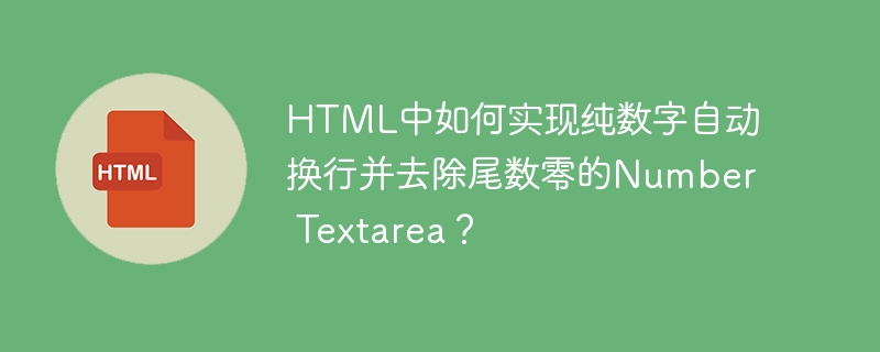 HTML中如何实现纯数字自动换行并去除尾数零的Number Textarea？-小浪学习网